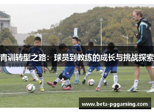 青训转型之路：球员到教练的成长与挑战探索